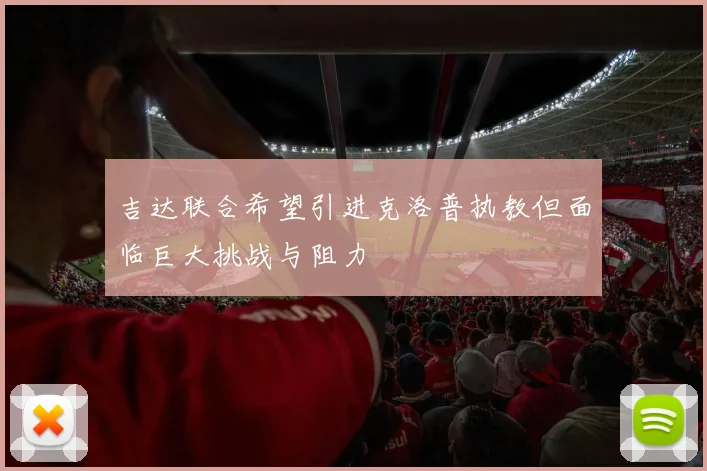 吉达联合希望引进克洛普执教但面临巨大挑战与阻力