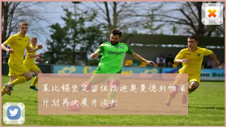 莱比锡坚定留住扬迪奥曼德利物浦计划再次展开谈判