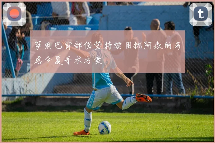 萨利巴背部伤势持续困扰阿森纳考虑今夏手术方案