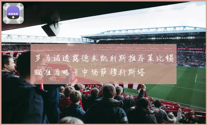 罗马诺透露德米凯利斯推荐莱比锡瞄准马略卡中场萨穆科斯塔