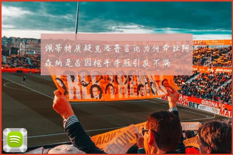 佩蒂特质疑克洛普言论为何牵扯阿森纳是否因枪手夺冠引发不满