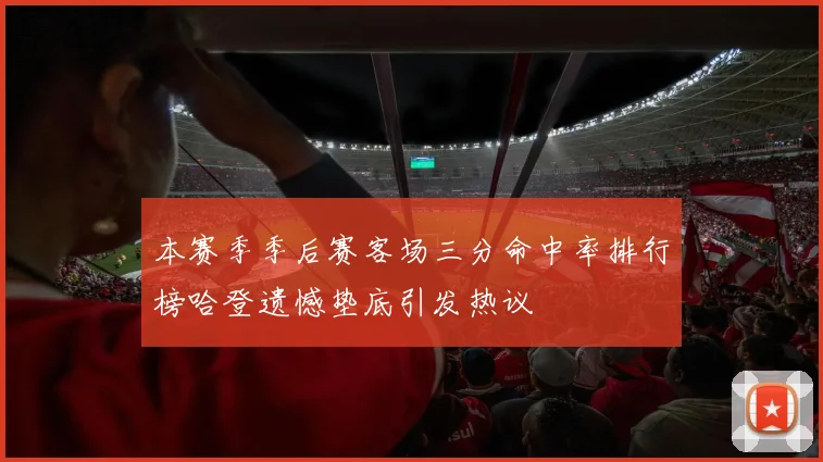 本赛季季后赛客场三分命中率排行榜哈登遗憾垫底引发热议